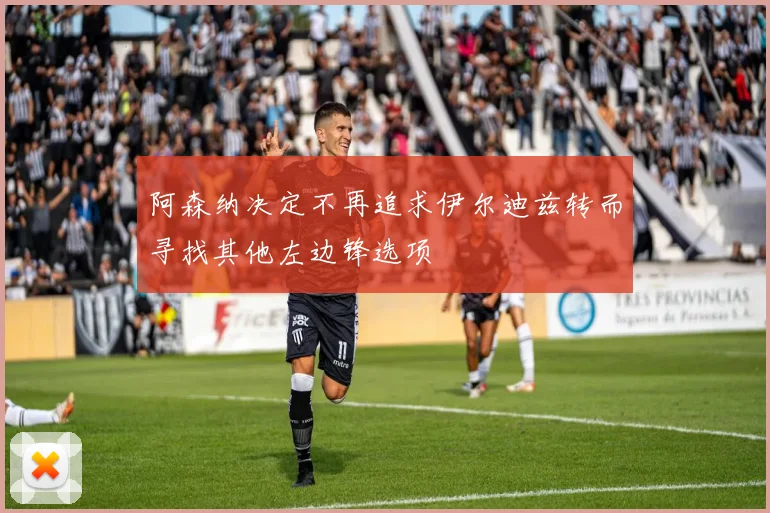 阿森纳决定不再追求伊尔迪兹转而寻找其他左边锋选项