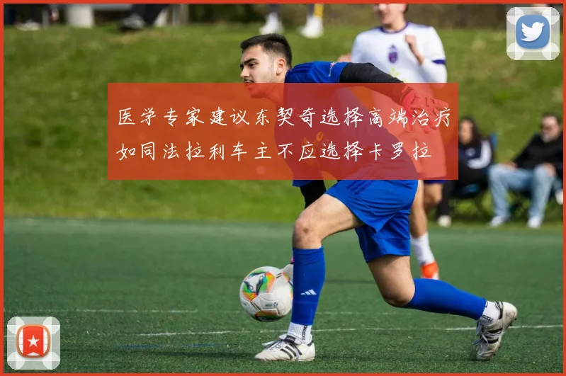 医学专家建议东契奇选择高端治疗如同法拉利车主不应选择卡罗拉