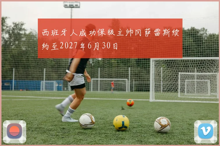 西班牙人成功保级主帅冈萨雷斯续约至2027年6月30日
