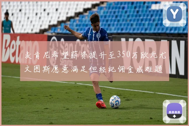 麦肯尼希望薪资提升至350万欧元尤文图斯愿意满足但经纪佣金成难题