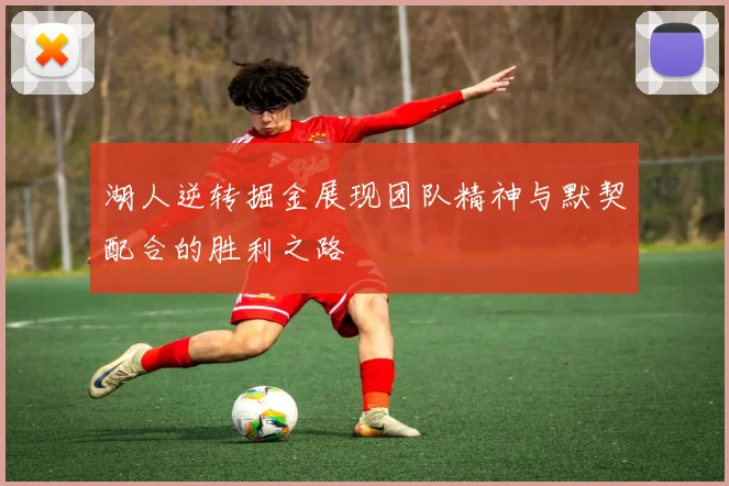 湖人逆转掘金展现团队精神与默契配合的胜利之路