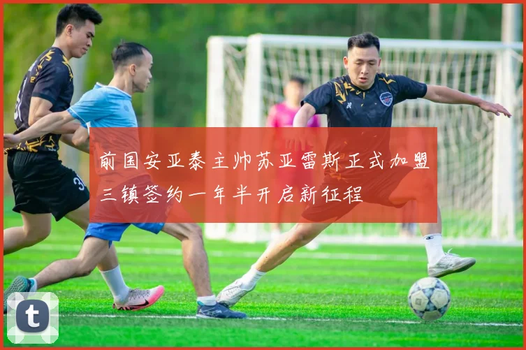 前国安亚泰主帅苏亚雷斯正式加盟三镇签约一年半开启新征程