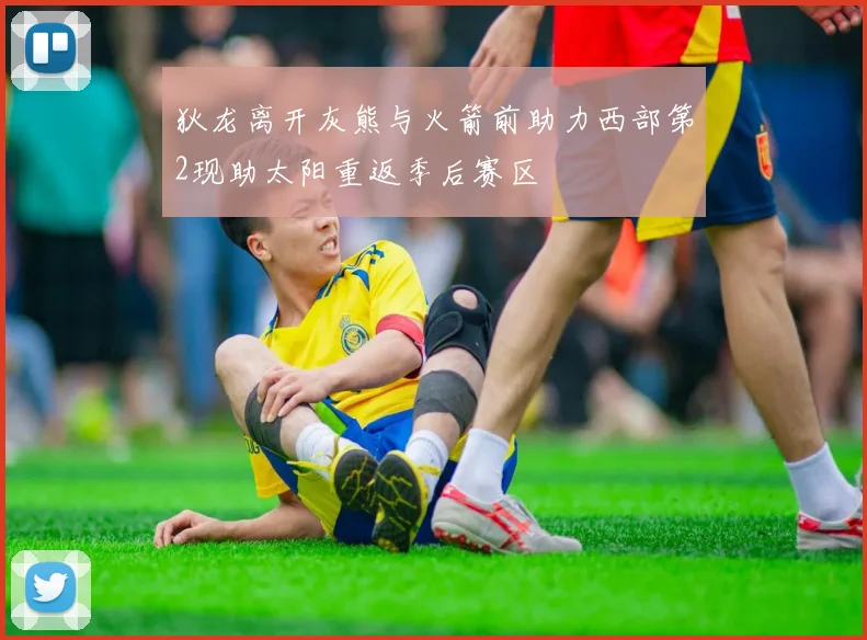 狄龙离开灰熊与火箭前助力西部第2现助太阳重返季后赛区