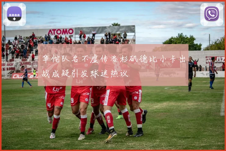 华佗队名不虚传洛杉矶德比小卡出战成疑引发球迷热议