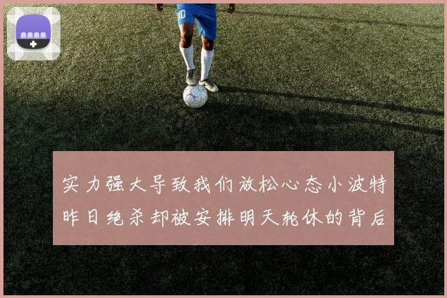 实力强大导致我们放松心态小波特昨日绝杀却被安排明天轮休的背后原因分析