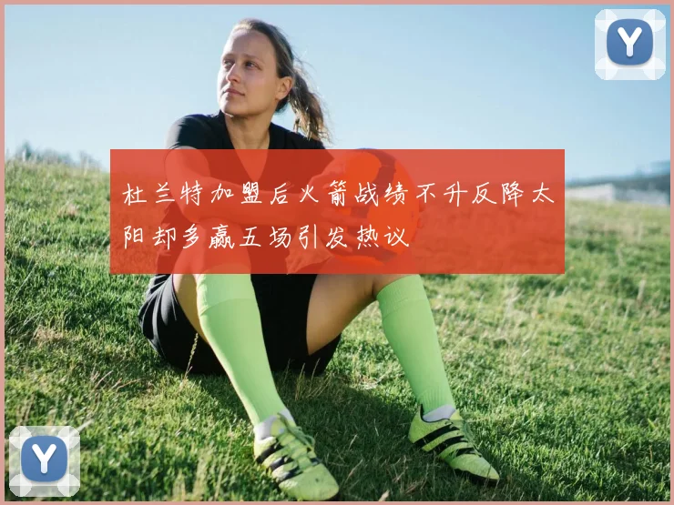 杜兰特加盟后火箭战绩不升反降太阳却多赢五场引发热议